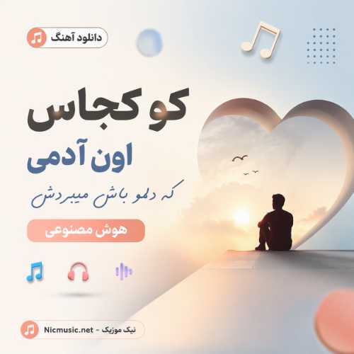 کو کجاس اون آدمی که دلمو باش میبردش